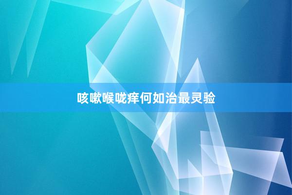 咳嗽喉咙痒何如治最灵验